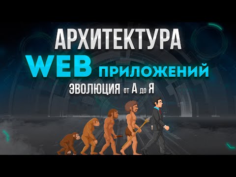 Видео: Архитектура современных WEB приложений. Эволюция от А до Я