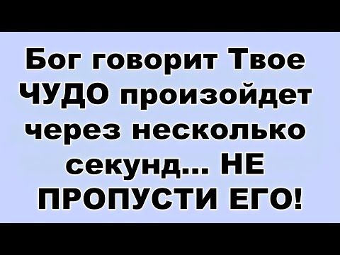 Видео: Бог говорит Твое ЧУДО произойдет через несколько секунд    НЕ ПРОПУСТИ ЕГО!