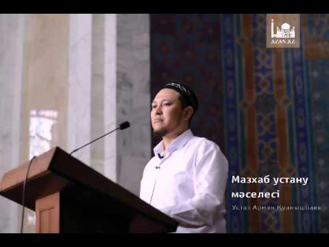 Видео: Устаз Арман Қуанышбаев - Мазхаб устану мәселесі