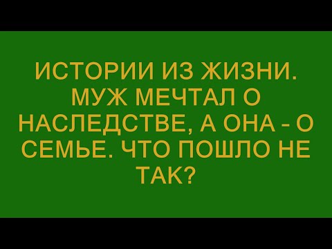 Видео: Истории из жизни. Муж мечтал о наследстве, а она – о семье. Что пошло не так?