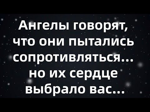 Видео: Ангелы говорят, что они пытались сопротивляться... но их сердце выбрало вас...