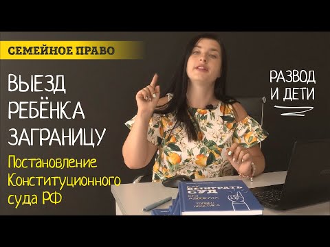 Видео: Отказ в снятии ограничений на выезд ребенка заграницу и новая практика в Постановлении КС РФ