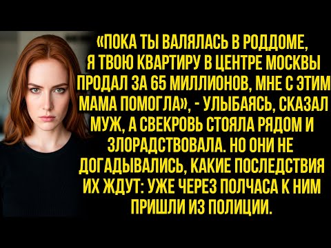 Видео: «Пока ты валялась в роддоме, я твою квартиру в центре Москвы продал за 65 миллионов» — сказал муж...