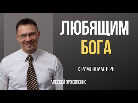 Видео: Любящим Бога | Римлянам 8:28 | Алексей Прокопенко