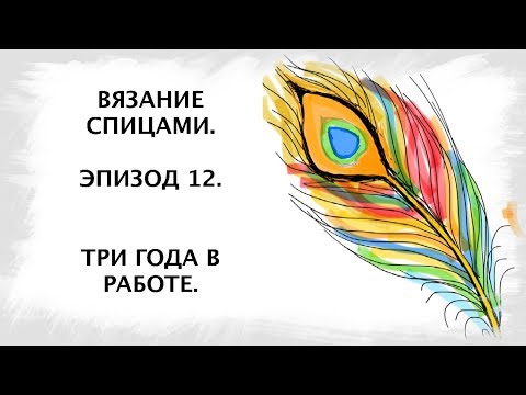 Видео: Вязание спицами. Эпизод 12. Три года в работе.
