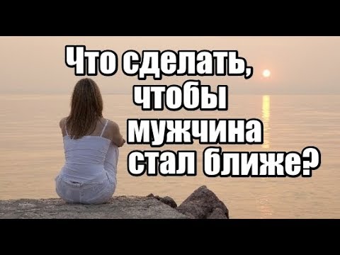 Видео: Что нужно сделать, чтобы мужчина СТАЛ БЛИЖЕ?