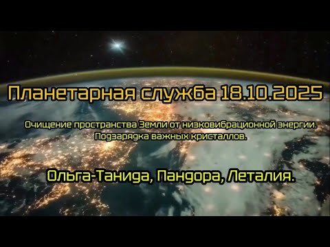Видео: Планетарная служба 18.10.25г.Очищение пространства Земли.Подзарядка важных кристаллов.