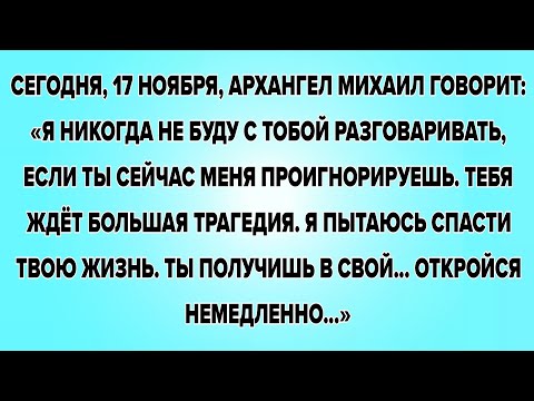 Видео: СЕГОДНЯ, 17 НОЯБРЯ, АРХАНГЕЛ МИХАИЛ ГОВОРИТ: «Я НИКОГДА НЕ БУДУ С ТОБОЙ РАЗГОВАРИВАТЬ, ЕСЛИ ТЫ...