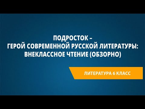 Видео: Подросток – герой современной русской литературы: внеклассное чтение (обзорно)