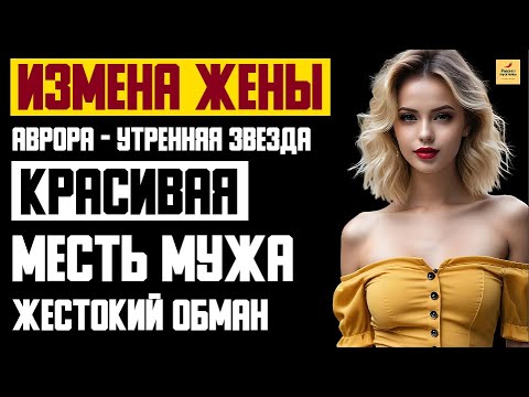 Видео: Рассказ мужчины | Измена жены. Жестокий Обман. Красивая месть мужа. Аврора-утренняя звезда. История