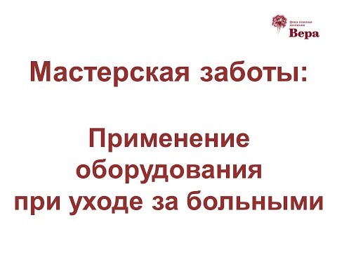 Видео: 5. Мастерская заботы: Применение оборудования при уходе за больными