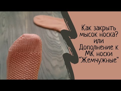 Видео: Как закрыть МЫСОК носка.  Дополнение к МК носки спицами "Жемчужина". Мастер класс. МК.