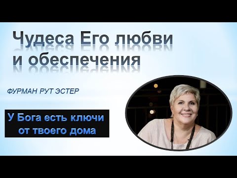 Видео: ЧУДЕСА ЕГО ЛЮБВИ И ОБЕСПЕЧЕНИЯ -5- Рут Эстер Фурман - у Бога есть ключи от твоей квартиры