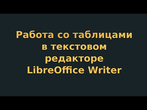 Видео: Работа с таблицами в текстовом редакторе LibreOffice Writer (видеоурок 4)