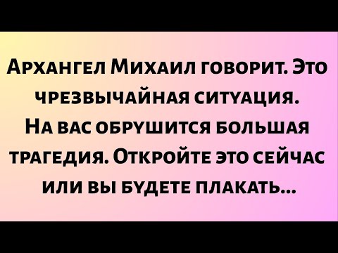 Видео: Архангел Михаил говорит, что это чрезвычайная ситуация. На вас обрушится большая трагедия. Откройте