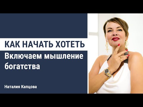 Видео: Как начать хотеть. Включаем мышление богатства | Наталия Капцова