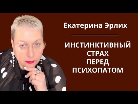 Видео: ИНСТИНКТИВНЫЙ СТРАХ ПЕРЕД ПСИХОПАТОМ. Екатерина Эрлих