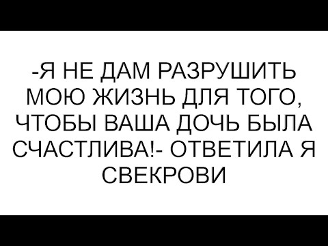 Видео: -Я не дам разрушить мою жизнь для того, чтобы ваша дочь была счастлива!- ответила я свекрови