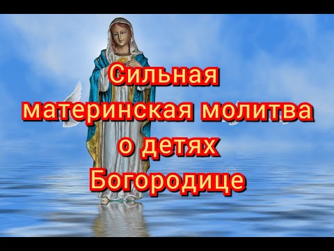 Видео: Сильная материнская молитва о детях Богородице
