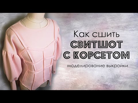 Видео: Как сшить свитшот с корсетом Моделирование выкройки