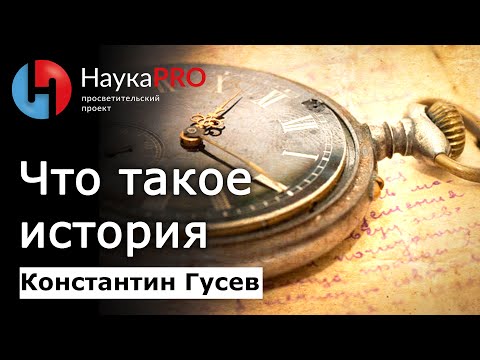 Видео: Что такое история? Как она изучается и переписывается? – Константин Гусев | Научпоп