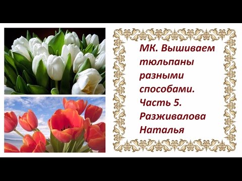 Видео: МК. Вышиваем тюльпаны разными способами. Часть 5. Листья - аппликация и тонировка тюльпанов.