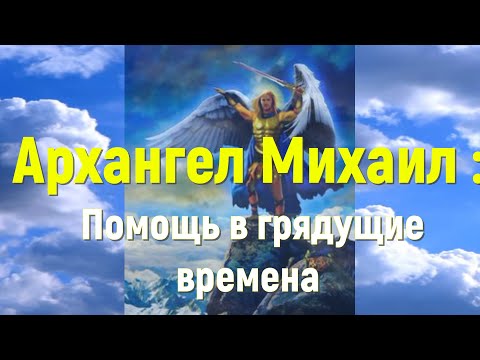 Видео: Архангел Михаил - Помощь в грядущие времена