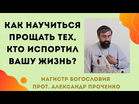 Видео: КАК НАУЧИТЬСЯ ПРОЩАТЬ ТЕХ, КТО ИСПОРТИЛ ТВОЮ ЖИЗНЬ. Прот. Александр ПРОЧЕНКО