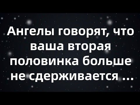Видео: Ангелы говорят, что ваша вторая половинка больше не сдерживается — грядут радикальные изменения!