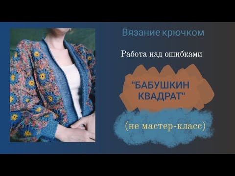 Видео: Бабушкин квадрат. Укороченный кардиган. Вязание крючком. Работа над ошибками.