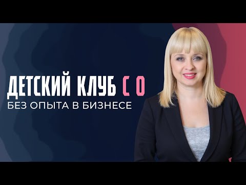 Видео: Детский клуб с 0 без опыта в бизнесе