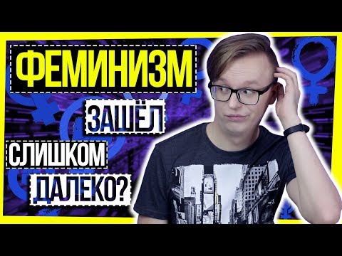 Видео: ФЕМИНИЗМ ЗАШЕЛ СЛИШКОМ ДАЛЕКО?