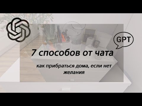 Видео: КАК ПРИБРАТЬСЯ ДОМА, ЕСЛИ НЕТ ЖЕЛАНИЯ/7 СПОСОБОВ ЧАТА GPT