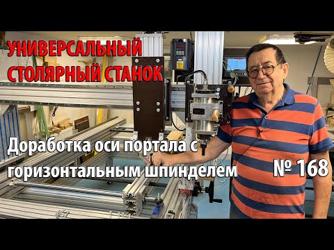 Видео: Выпуск 168. Доработка оси портала с горизонтальным шпинделем. Универсальный столярный станок. ч.30