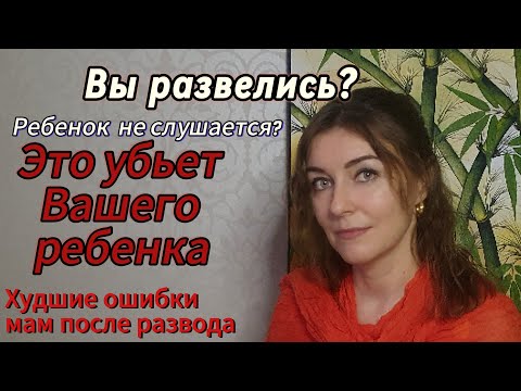 Видео: Это убьет Вашего ребенка. Худшие ошибки мам после развода.