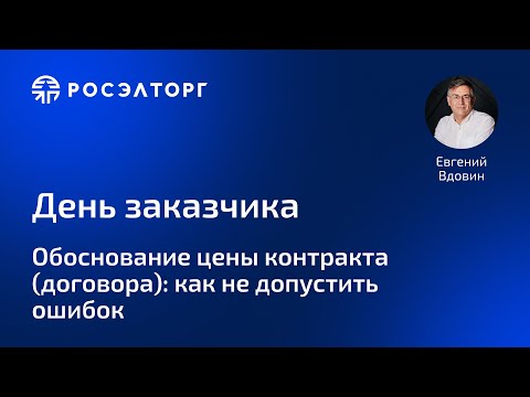 Видео: День заказчика Росэлторг. Обоснование цены контракта (договора): как не допустить ошибок