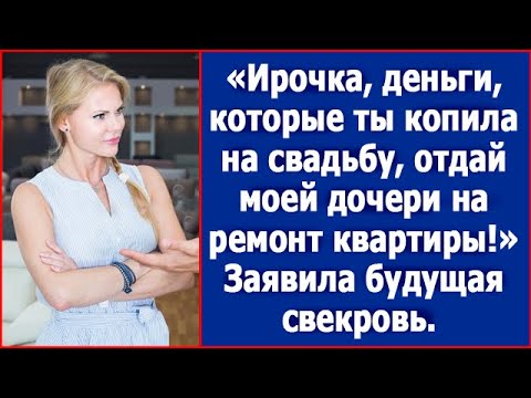 Видео: Деньги, которые ты копила на свадьбу, отдай моей дочери на ремонт. Сказала Ире будущая свекровь.