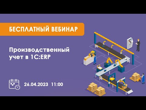 Видео: Запись вебинара "Производственный учет в 1С:ERP"