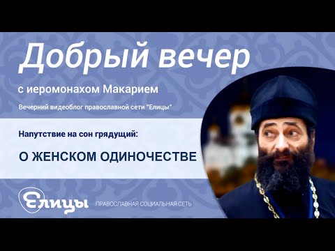 Видео: Одиночество женщины: проклятие - или благословение? Иеромонах Макарий Маркиш