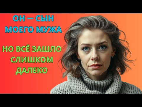 Видео: Он был сыном моего мужа… но всё вышло из-под контроля