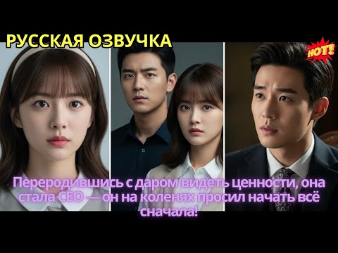 Видео: Переродившись с даром видеть ценности, она стала CEO — он на коленях просил начать всё сначала!