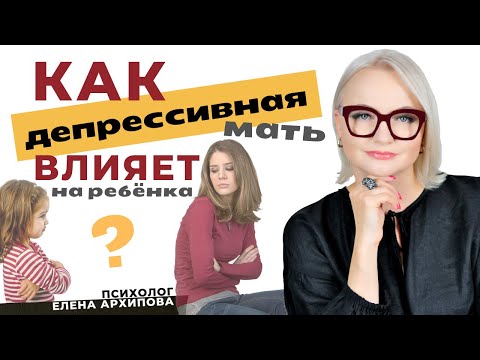 Видео: Как депрессия матери влияет на поведение ребёнка / Психолог Елена Архипова