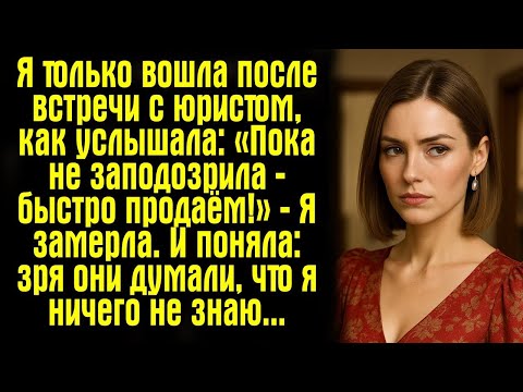 Видео: Я только вошла после встречи с юристом, как услышала_ «Пока не заподозрила — быстро продаём!»