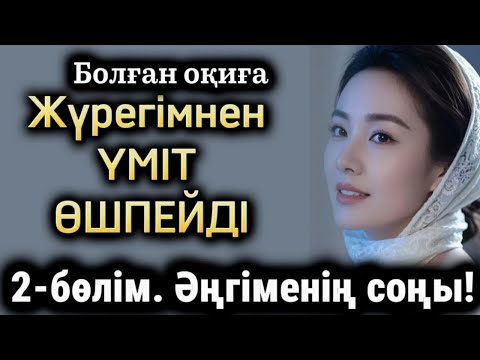 Видео: Жүрегімнен үміт өшпейді. 2-бөлім. Соңы. Жаңа әңгіме. Өзгеге ой салатын оқиға. Болүан оқиға