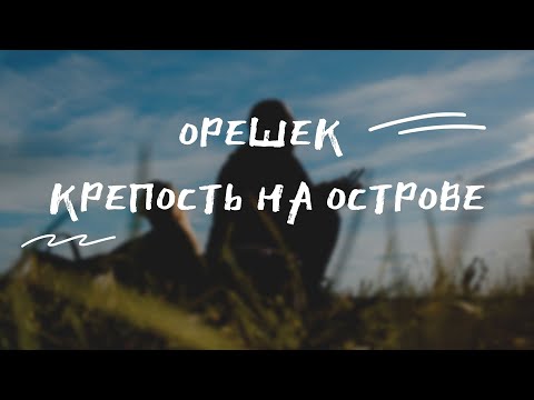 Видео: Крепость Орешек - КАК ДОБРАТЬСЯ И ЧТО ПОСМОТРЕТЬ