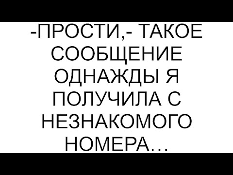 Видео: -Прости,- такое сообщение однажды я получила с незнакомого номера…