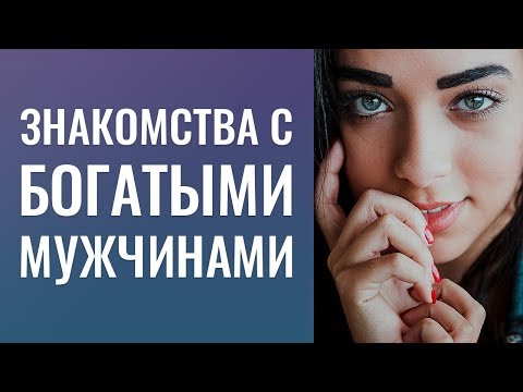 Видео: ЗНАКОМСТВА С СЕРЬЕЗНЫМИ БОГАТЫМИ МУЖЧИНАМИ, ГДЕ  ЗНАКОМИТЬСЯ.