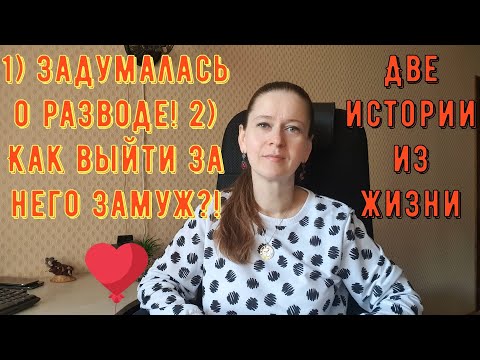 Видео: Две истории из жизни. Про РСП, отношения. 1) Задумалась о разводе! 2) Как выйти за него замуж?!