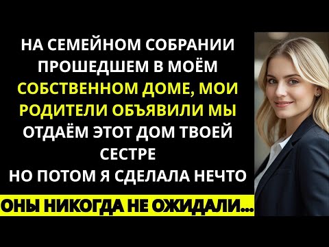 Видео: На семейном собрании у нас дома мои родители объявили  «Мы отдаём этот дом твоей сестре»