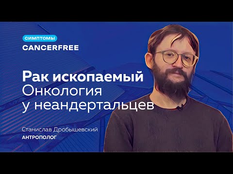 Видео: Станислав Дробышевский. Рак ископаемый. Онкология у неандертальцев.